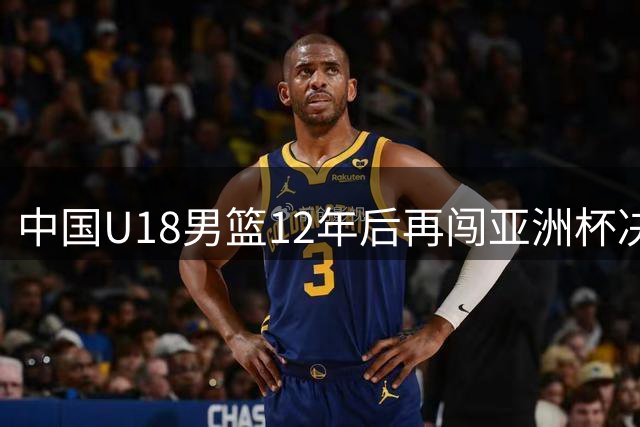 中国U18男篮12年后再闯亚洲杯决赛